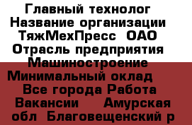 Главный технолог › Название организации ­ ТяжМехПресс, ОАО › Отрасль предприятия ­ Машиностроение › Минимальный оклад ­ 1 - Все города Работа » Вакансии   . Амурская обл.,Благовещенский р-н